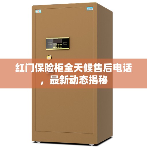 红门保险柜全天候售后电话，最新动态揭秘