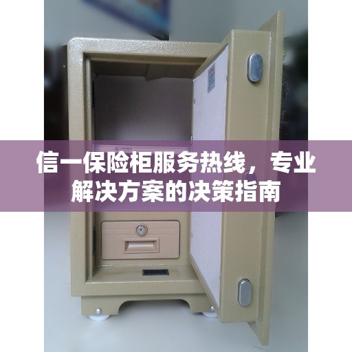 信一保险柜服务热线,专业解决方案的决策指南 信一保险柜服务热线,专业解决方案的决策指南