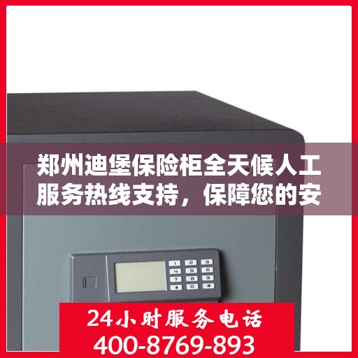 郑州迪堡保险柜全天候人工服务热线支持，保障您的安全无忧