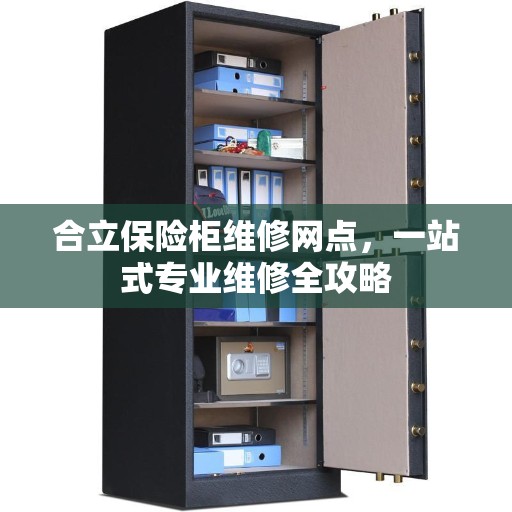 合立保险柜维修网点，一站式专业维修全攻略