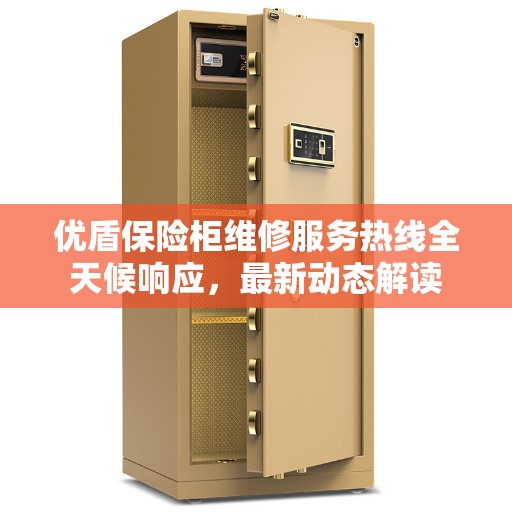 优盾保险柜维修服务热线全天候响应，最新动态解读