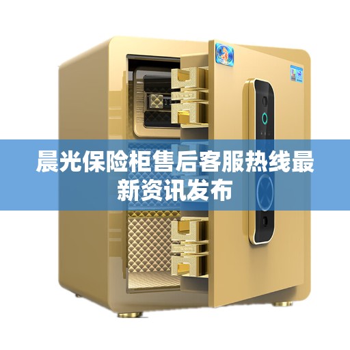 晨光保险柜售后客服热线最新资讯发布