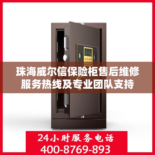 珠海威尔信保险柜售后维修服务热线及专业团队支持