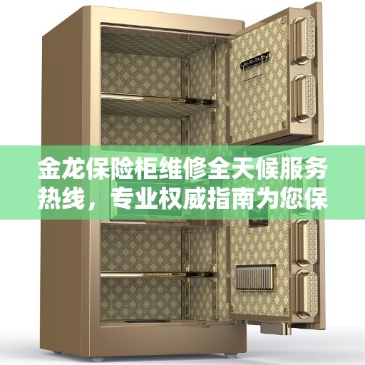 金龙保险柜维修全天候服务热线，专业权威指南为您保驾护航