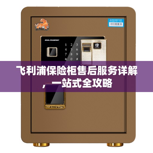飞利浦保险柜售后服务详解,一站式全攻略 飞利浦保险柜售后服务详解,一站式全攻略