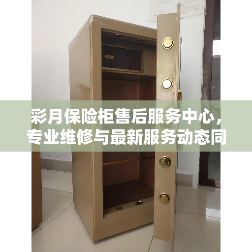 彩月保险柜售后服务中心，专业维修与最新服务动态同步更新