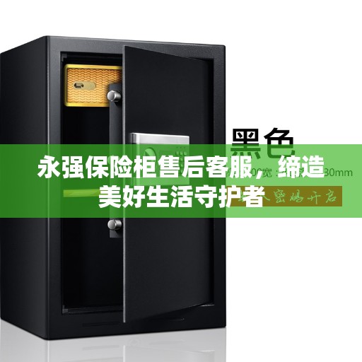 永强保险柜售后客服，缔造美好生活守护者