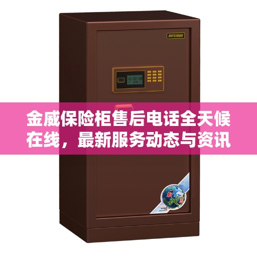 金威保险柜售后电话全天候在线，最新服务动态与资讯同步更新