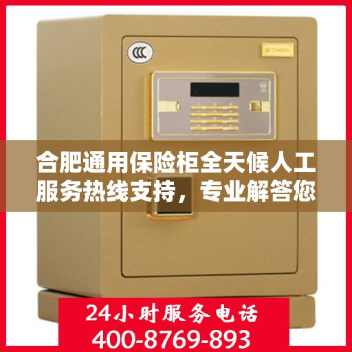 合肥通用保险柜全天候人工服务热线支持，专业解答您的疑问！