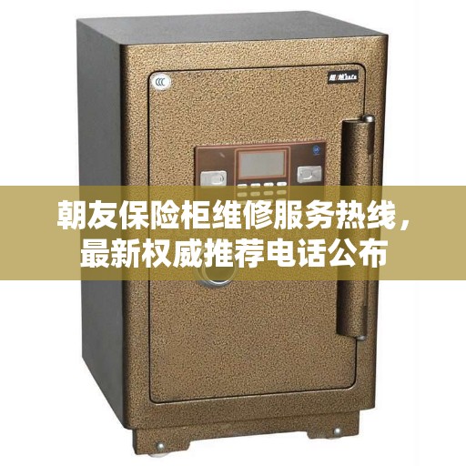 朝友保险柜维修服务热线，最新权威推荐电话公布