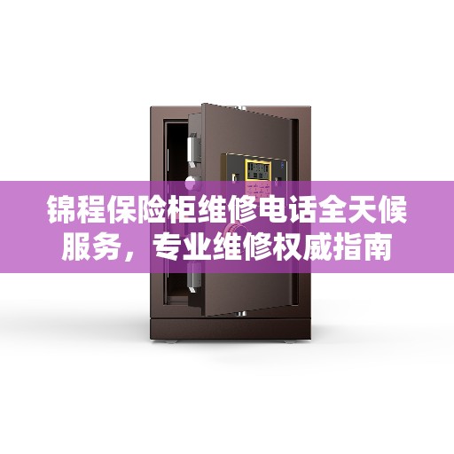 锦程保险柜维修电话全天候服务，专业维修权威指南