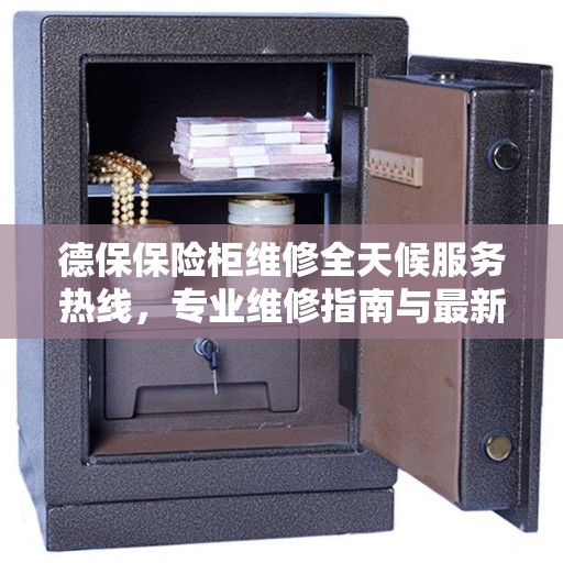 德保保险柜维修全天候服务热线，专业维修指南与最新攻略