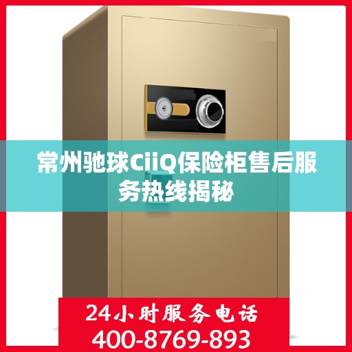 常州驰球CiiQ保险柜售后服务热线揭秘