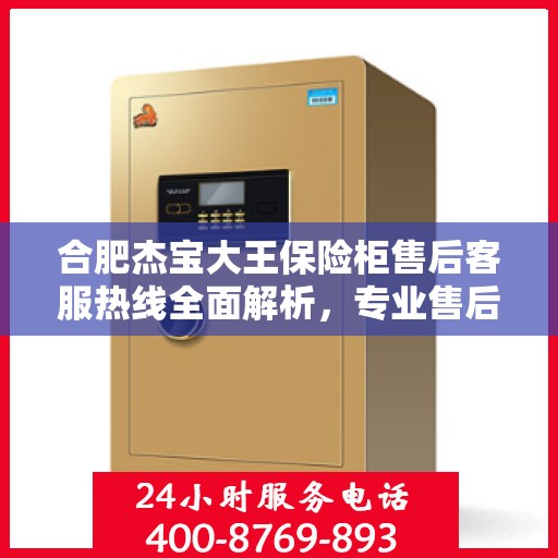 合肥杰宝大王保险柜售后客服热线全面解析，专业售后，一键解决您的需求！