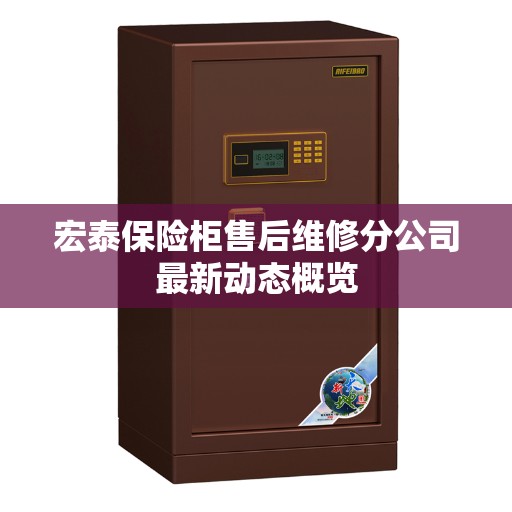 宏泰保险柜售后维修分公司最新动态概览
