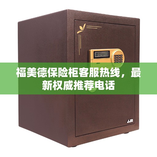 福美德保险柜客服热线，最新权威推荐电话