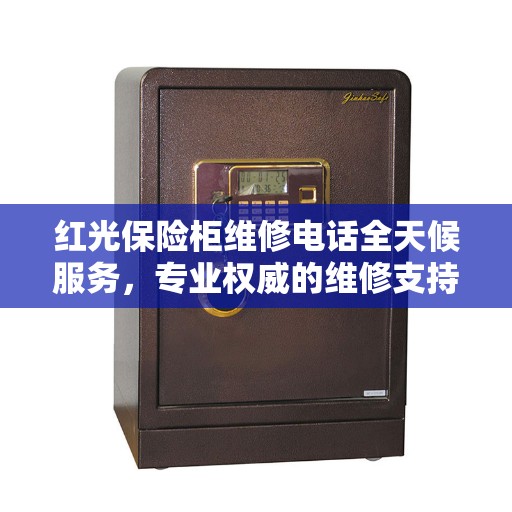 红光保险柜维修电话全天候服务，专业权威的维修支持