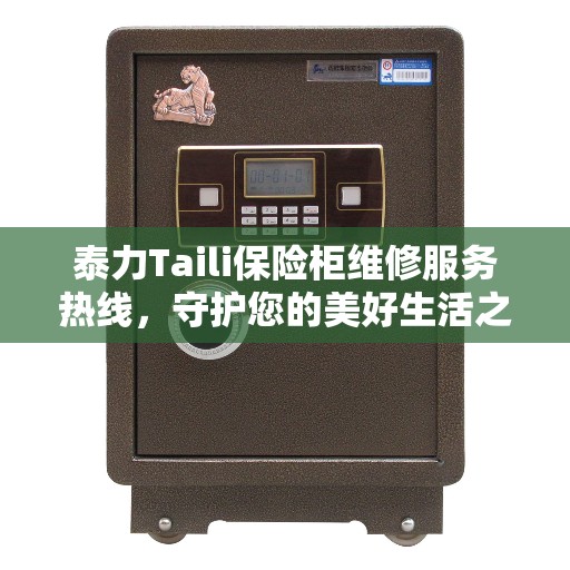 泰力Taili保险柜维修服务热线，守护您的美好生活之选