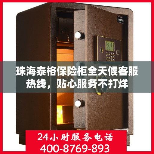 珠海泰格保险柜全天候客服热线，贴心服务不打烊