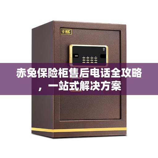 赤兔保险柜售后电话全攻略，一站式解决方案