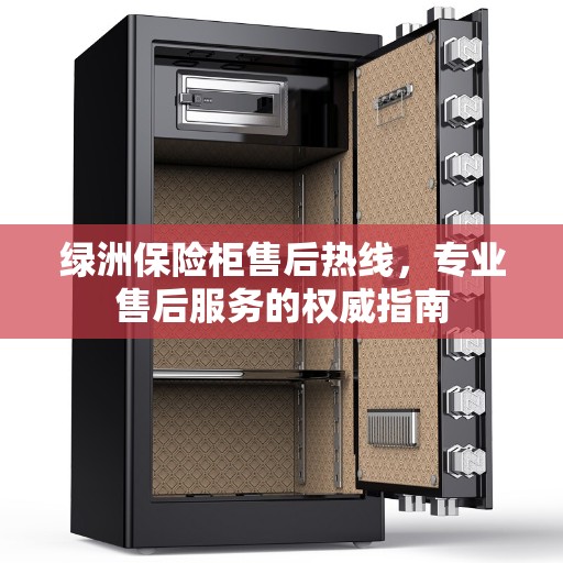 绿洲保险柜售后热线，专业售后服务的权威指南