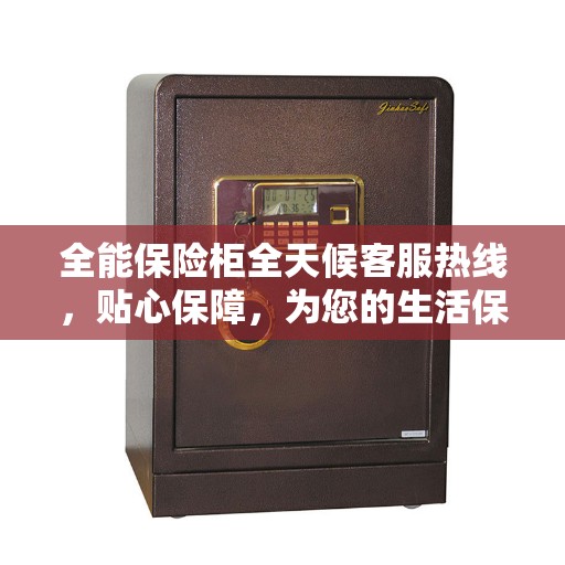 全能保险柜全天候客服热线，贴心保障，为您的生活保驾护航