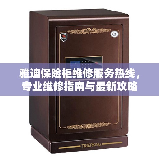 雅迪保险柜维修服务热线，专业维修指南与最新攻略