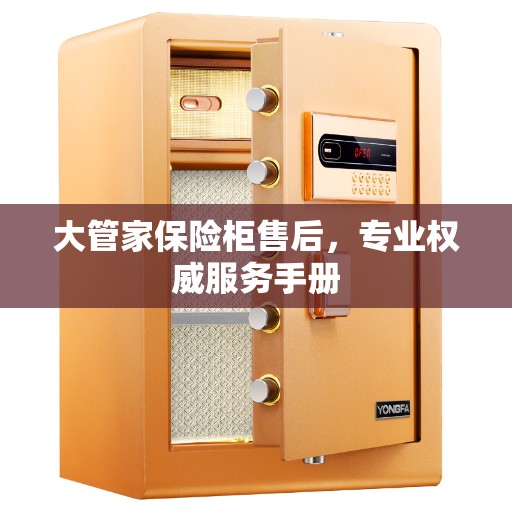 大管家保险柜售后，专业权威服务手册