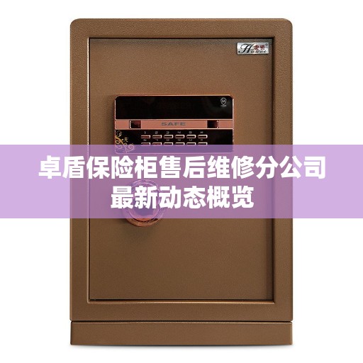 卓盾保险柜售后维修分公司最新动态概览