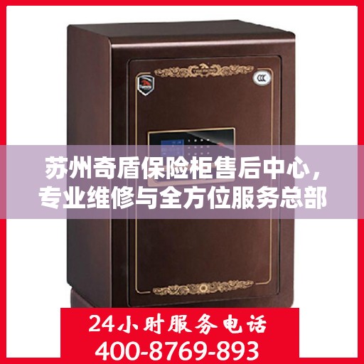 苏州奇盾保险柜售后中心，专业维修与全方位服务总部
