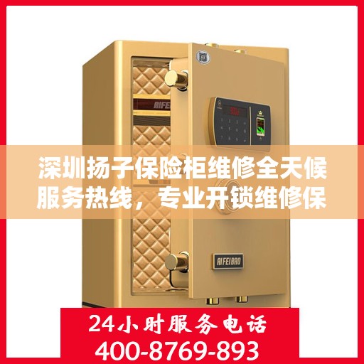深圳扬子保险柜维修全天候服务热线，专业开锁维修保障安全！