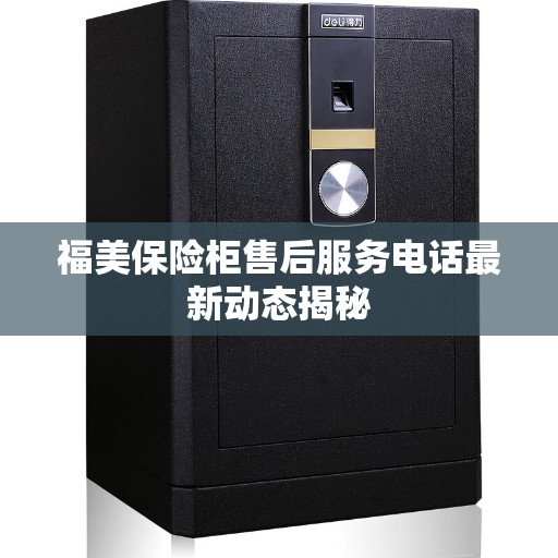 福美保险柜售后服务电话最新动态揭秘