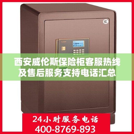 西安威伦斯保险柜客服热线及售后服务支持电话汇总