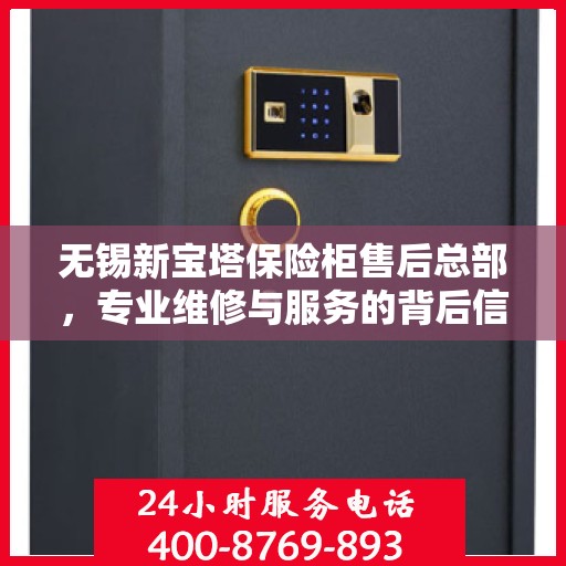 无锡新宝塔保险柜售后总部，专业维修与服务的背后信赖之选