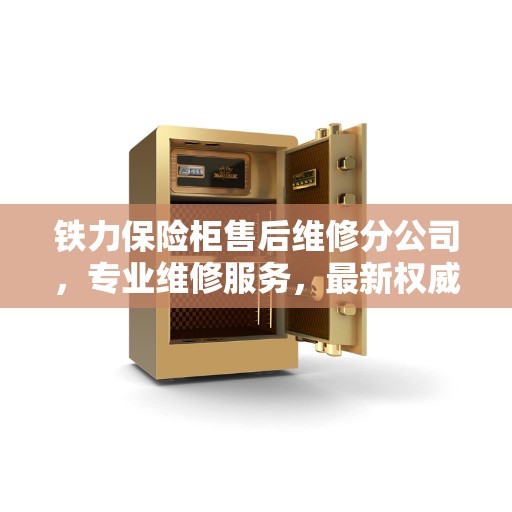 铁力保险柜售后维修分公司，专业维修服务，最新权威推荐