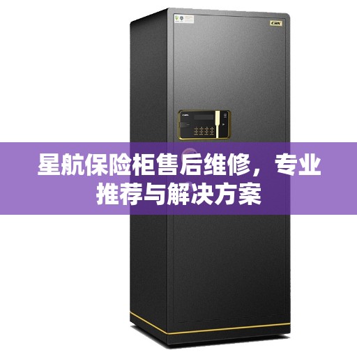 星航保险柜售后维修，专业推荐与解决方案