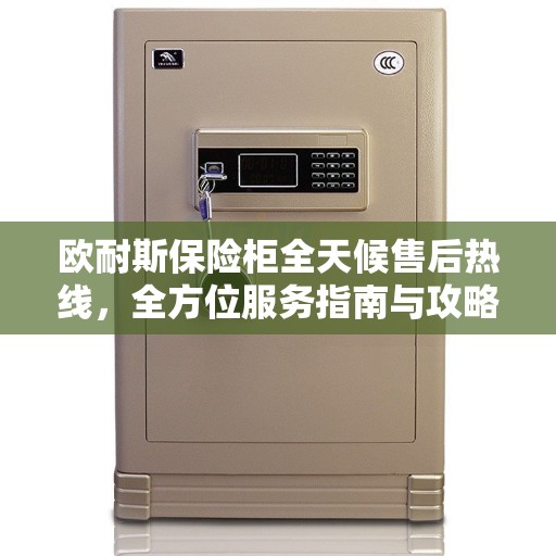 欧耐斯保险柜全天候售后热线，全方位服务指南与攻略