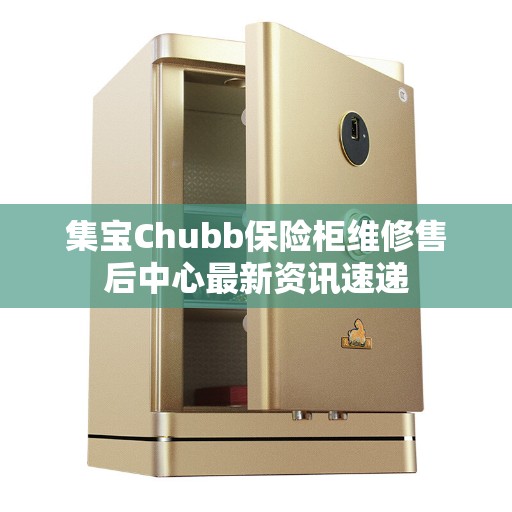 集宝Chubb保险柜维修售后中心最新资讯速递