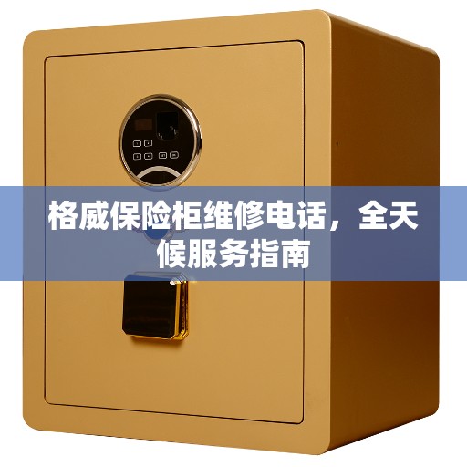 格威保险柜维修电话，全天候服务指南