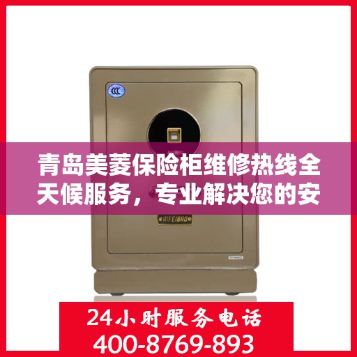 青岛美菱保险柜维修热线全天候服务，专业解决您的安全锁事问题