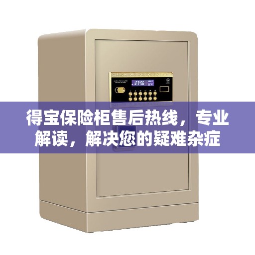 得宝保险柜售后热线，专业解读，解决您的疑难杂症