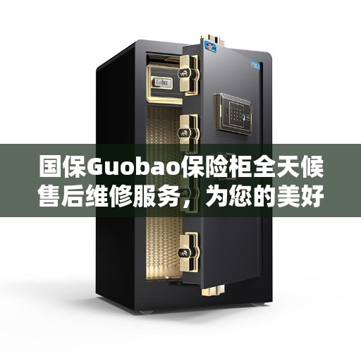 国保Guobao保险柜全天候售后维修服务，为您的美好生活保驾护航