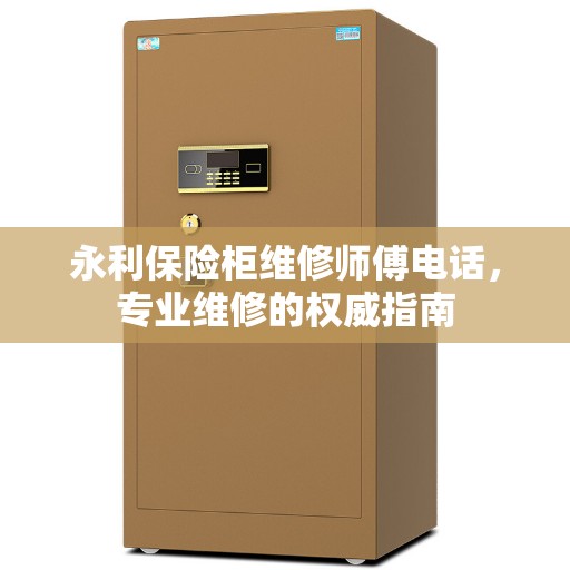 永利保险柜维修师傅电话，专业维修的权威指南