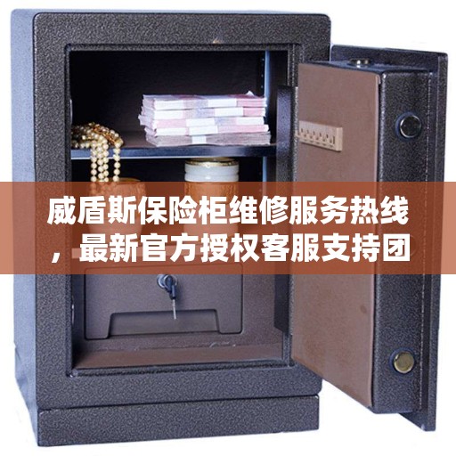 威盾斯保险柜维修服务热线，最新官方授权客服支持团队为您保驾护航