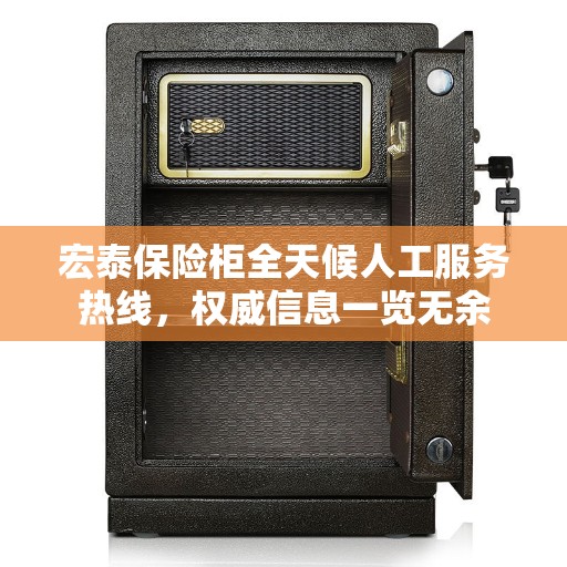 宏泰保险柜全天候人工服务热线，权威信息一览无余