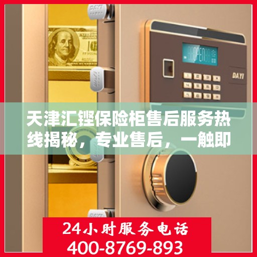 天津汇铿保险柜售后服务热线揭秘，专业售后，一触即达的电话号码！
