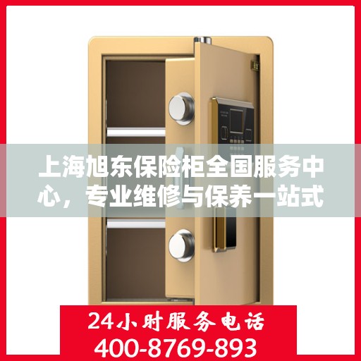 上海旭东保险柜全国服务中心，专业维修与保养一站式服务