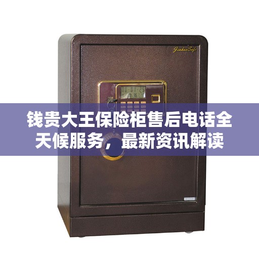 钱贵大王保险柜售后电话全天候服务，最新资讯解读