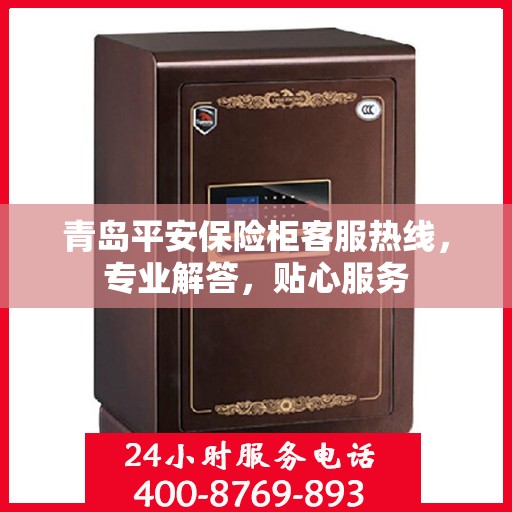 青岛平安保险柜客服热线，专业解答，贴心服务