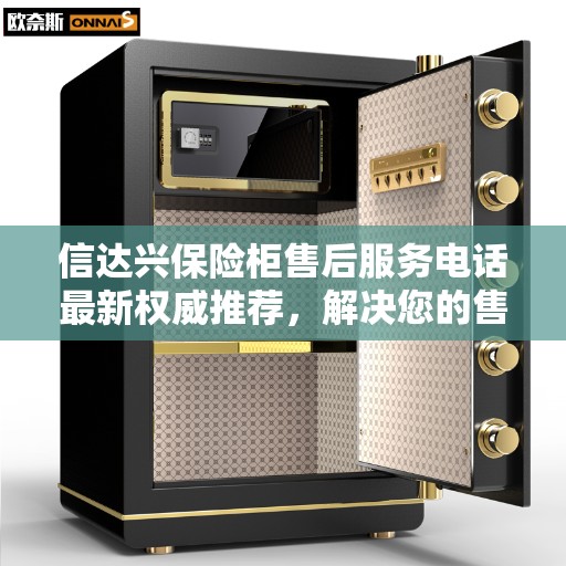 信达兴保险柜售后服务电话最新权威推荐，解决您的售后需求！